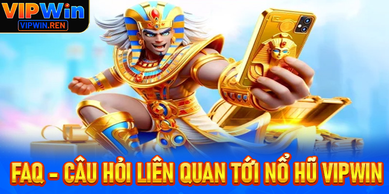 FAQs - Thắc liên quan đến sân chơi nổ hũ Vipwin
