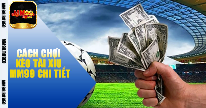 Cách chơi kèo tài xỉu MM99 chi tiết