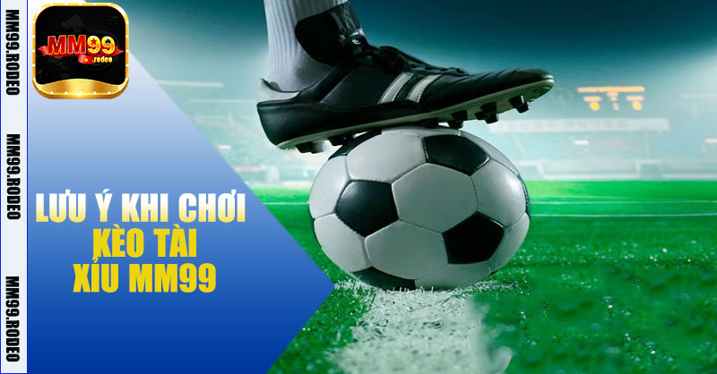 Lưu ý khi chơi kèo tài xỉu MM99