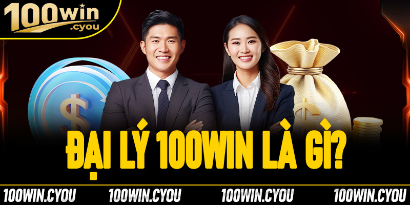 Đại lý 100Win là gì?