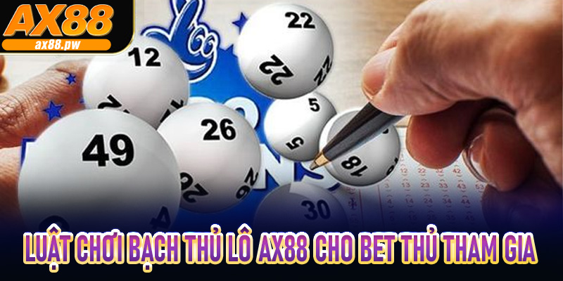 Luật chơi bạch thủ lô Ax88 cho bet thủ tham gia