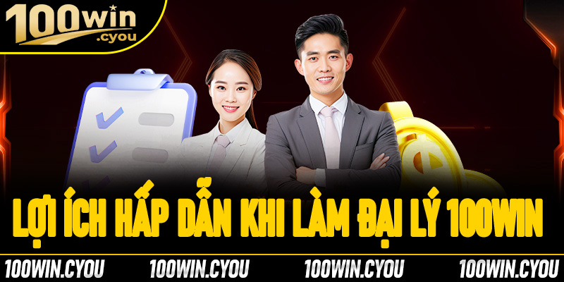 Những lợi ích hấp dẫn khi tham gia làm đại lý 100Win