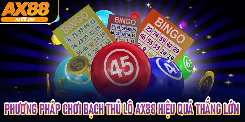 Phương pháp chơi bạch thủ lô Ax88 hiệu quả thắng lớn