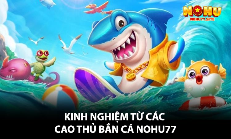 Kinh nghiệm từ các cao thủ Bắn Cá NOHU77