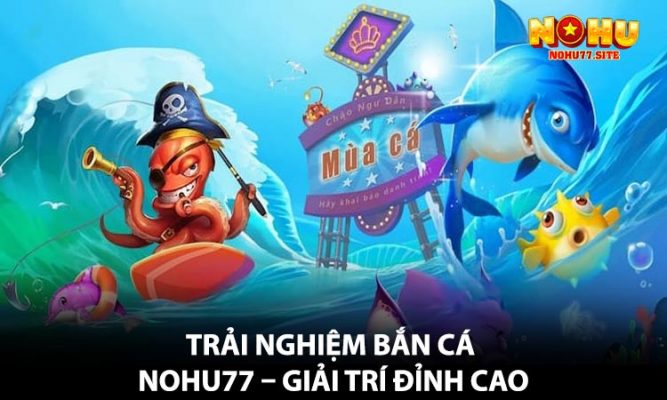 Trải Nghiệm Bắn Cá NOHU77 – Giải Trí Đỉnh Cao