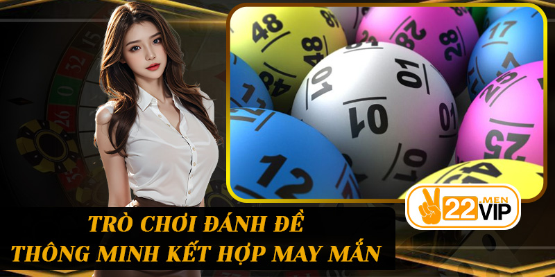 Dàn Đề Bất Tử 22vip – Trò chơi đánh đề thông minh kết hợp may mắn