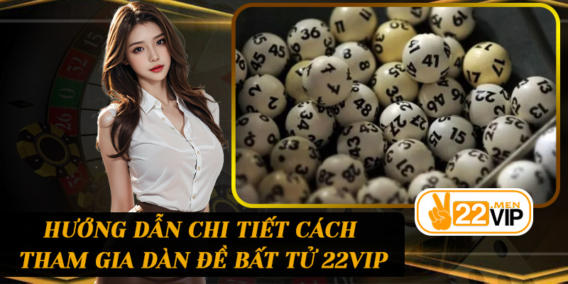 Hướng dẫn chi tiết cách tham gia Dàn Đề Bất Tử 22vip